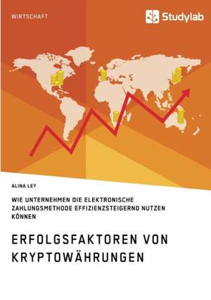 Erfolgsfaktoren von Kryptowährungen. Wie Unternehmen die elektronische Zahlungsmethode effizienzsteigernd nutzen können de Alina Ley