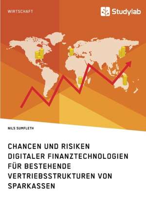 Chancen und Risiken digitaler Finanztechnologien für bestehende Vertriebsstrukturen von Sparkassen de Nils Sumfleth