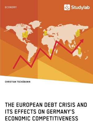 The European debt crisis and its effects on Germany's economic competitiveness de Christian Tschäbunin