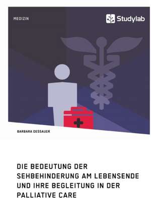 Die Bedeutung der Sehbehinderung am Lebensende und ihre Begleitung in der Palliative Care de Barbara Dessauer