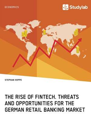 The Rise of FinTech. Threats and Opportunities for the German Retail Banking Market de Stephan Hoppe