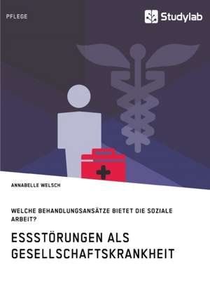 Essstörungen als Gesellschaftskrankheit. Welche Behandlungsansätze bietet die Soziale Arbeit? de Annabelle Welsch