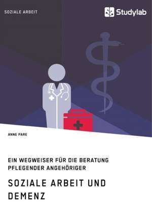 Soziale Arbeit und Demenz. Ein Wegweiser für die Beratung pflegender Angehöriger de Anne Pare