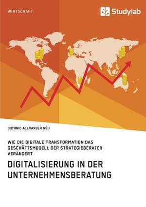 Digitalisierung in der Unternehmensberatung. Wie die digitale Transformation das Geschäftsmodell der Strategieberater verändert de Dominic Alexander Neu