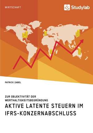 Aktive latente Steuern im IFRS-Konzernabschluss. Zur Objektivität der Werthaltigkeitsbegründung de Patrick Zabel