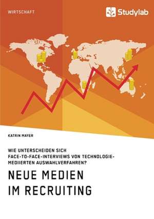 Neue Medien im Recruiting. Wie unterscheiden sich Face-to-Face-Interviews von technologiemediierten Auswahlverfahren? de Katrin Mayer