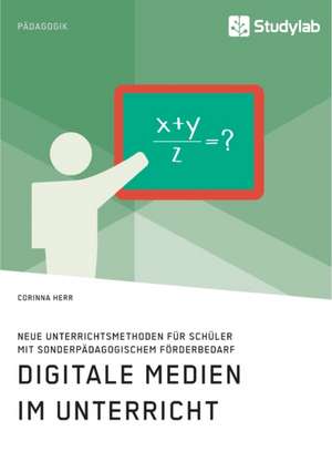 Digitale Medien im Unterricht. Neue Unterrichtsmethoden für Schüler mit sonderpädagogischem Förderbedarf de Corinna Herr