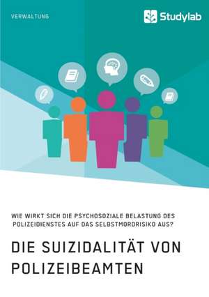 Die Suizidalität von Polizeibeamten. Wie wirkt sich die psychosoziale Belastung des Polizeidienstes auf das Selbstmordrisiko aus? de Anonymous