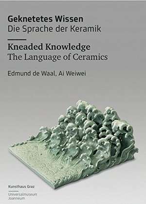 Geknetetes Wissen - Die Sprache der Keramik Kneaded Knowledge - The Language of Ceramics Edmund de Waal, Ai Weiwei de Peter Packesch