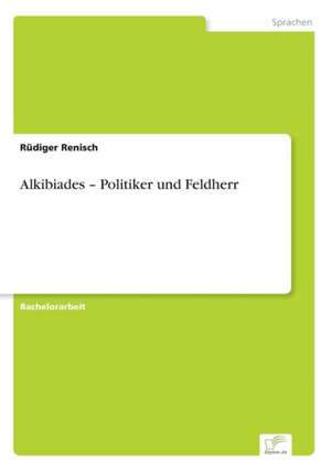 Alkibiades ¿ Politiker und Feldherr de Rüdiger Renisch