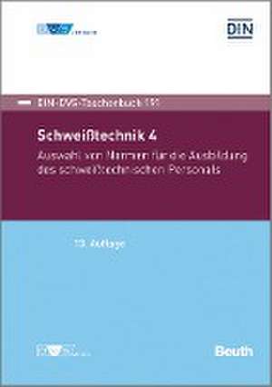 Schweißtechnik 4: Auswahl von Normen für die Ausbildung des schweißtechnischen Personals de Deutsches Institut für Normung e. V.