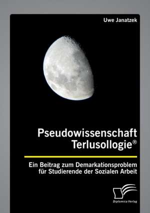 Pseudowissenschaft Terlusollogie®. Ein Beitrag zum Demarkationsproblem für Studierende der Sozialen Arbeit de Uwe Janatzek