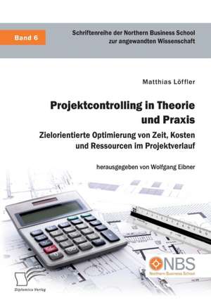 Projektcontrolling in Theorie Und Praxis. Zielorientierte Optimierung Von Zeit, Kosten Und Ressourcen Im Projektverlauf de Loffler, Matthias