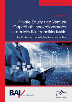 Private Equity und Venture Capital als Innovationsmotor in der Medizintechnikindustrie. Qualitative und quantitative Branchenanalyse de Luca Zeiner