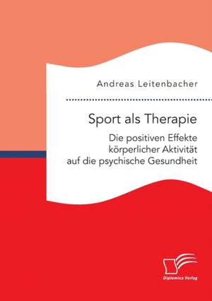 Sport als Therapie: Die positiven Effekte körperlicher Aktivität auf die psychische Gesundheit de Andreas Leitenbacher