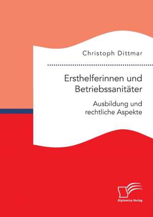 Ersthelferinnen und Betriebssanitäter. Ausbildung und rechtliche Aspekte de Christoph Dittmar