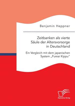 Zeitbanken als vierte Säule der Altersvorsorge in Deutschland. Ein Vergleich mit dem japanischen System ¿Fureai Kippu¿ de Benjamin Heppner