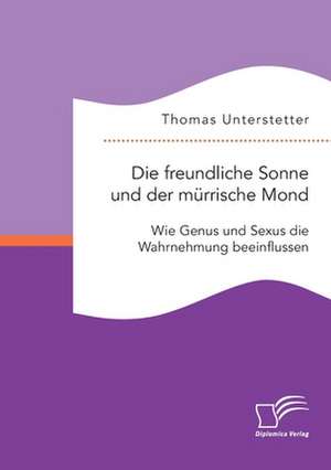 Die freundliche Sonne und der mürrische Mond. Wie Genus und Sexus die Wahrnehmung beeinflussen de Thomas Unterstetter