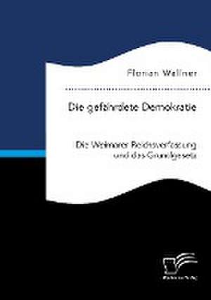 Die gefährdete Demokratie. Die Weimarer Reichsverfassung und das Grundgesetz de Florian Wallner