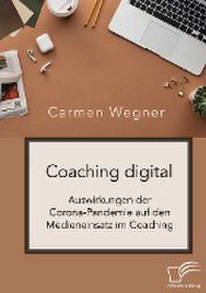 Coaching digital. Auswirkungen der Corona-Pandemie auf den Medieneinsatz im Coaching de Carmen Wegner