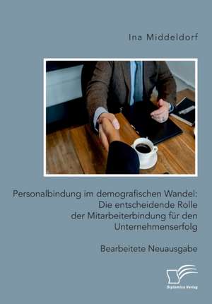 Personalbindung im demografischen Wandel: Die entscheidende Rolle der Mitarbeiterbindung für den Unternehmenserfolg de Ina Middeldorf