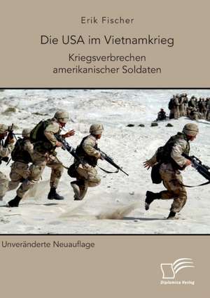 Die USA im Vietnamkrieg. Kriegsverbrechen amerikanischer Soldaten de Erik Fischer