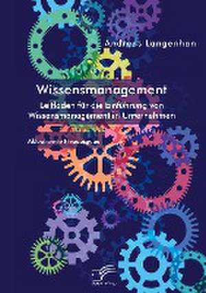 Wissensmanagement. Leitfaden für die Einführung von Wissensmanagement in Unternehmen de Andreas Langenhan