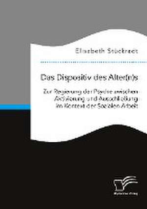 Das Dispositiv des Alter(n)s. Zur Regierung der Psyche zwischen Aktivierung und Ausschließung im Kontext der Sozialen Arbeit de Elisabeth Stückradt