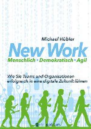 New Work: Menschlich - Demokratisch - Agil de Michael Hübler