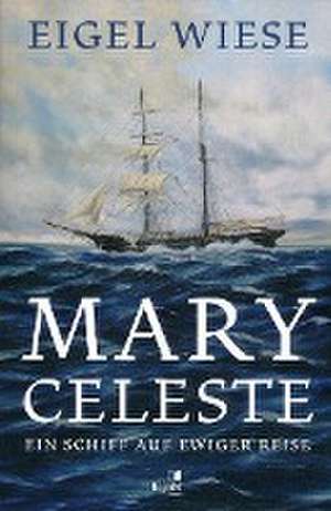 Mary Celeste. Ein Schiff auf ewiger Reise de Eigel Wiese