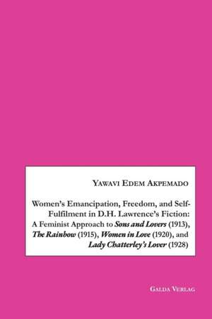 Women¿s Emancipation, Freedom, and Self-Fulfilment in D.H. Lawrence¿s Fiction:A Feminist Approach to Sons and Lovers (1913), The Rainbow (1915), Women in Love (1920), and Lady Chatterley¿s Lover (1928) de Yawavi Edem Akpemado