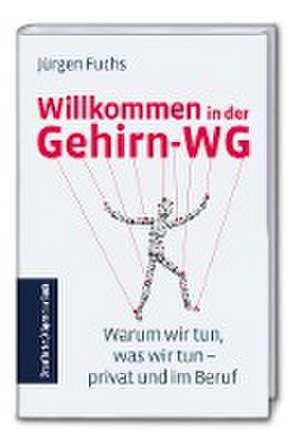 Willkommen in der Gehirn-WG: Warum wir tun, was wir tun - privat und im Beruf de Jürgen Fuchs