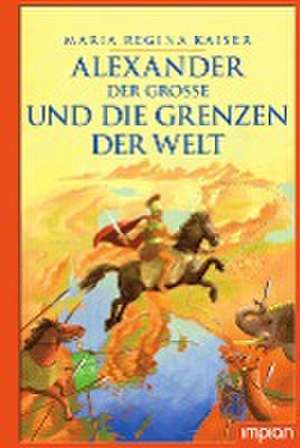 Alexander der Große und die Grenzen der Welt de Maria Regina Kaiser