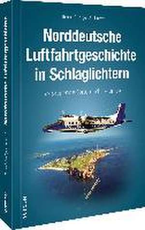 Norddeutsche Luftfahrtgeschichte in Schlaglichtern de Bernd-Rüdiger Ahlbrecht