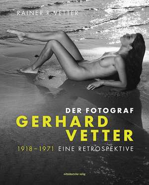 Der Fotograf Gerhard Vetter. 1918-1971 de Rainer R. Vetter