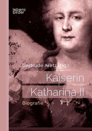 Kaiserin Katharina II: Biografie de Gertrude Aretz (Hrsg. )