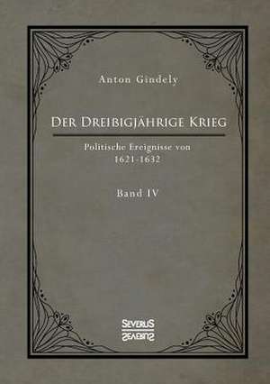 Der Dreißigjährige Krieg. Politische Ereignisse von 1622-1632. Band 4 de Anton Gindely