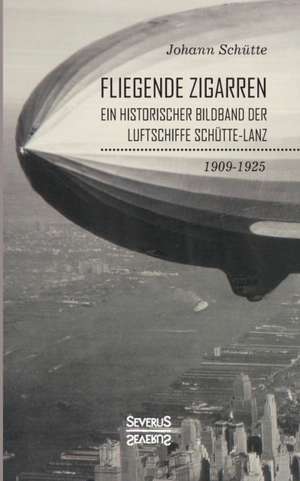 ¿Fliegende Zigarren¿ ¿ Ein historischer Bildband der Luftschiffe Schütte-Lanz von 1909-1925 de Johann Schütte