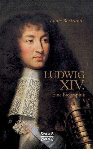 Ludwig der Vierzehnte. Eine Biographie de Louis Bertrand