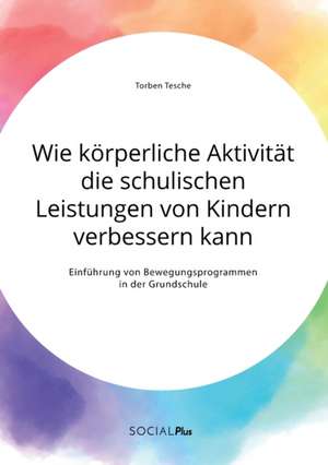 Wie körperliche Aktivität die schulischen Leistungen von Kindern verbessern kann. Einführung von Bewegungsprogrammen in der Grundschule de Torben Tesche