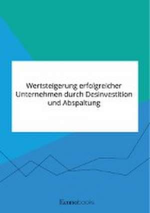 Wertsteigerung erfolgreicher Unternehmen durch Desinvestition und Abspaltung de Anonymous