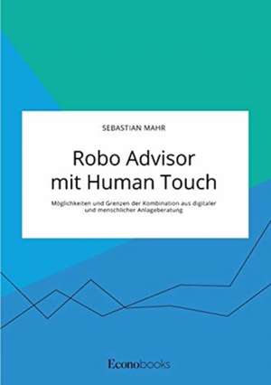 Robo Advisor mit Human Touch. Möglichkeiten und Grenzen der Kombination aus digitaler und menschlicher Anlageberatung de Sebastian Mahr