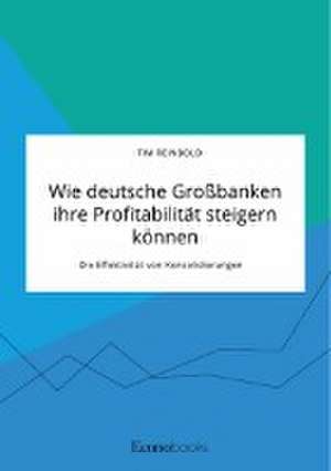 Wie deutsche Großbanken ihre Profitabilität steigern können. Die Effektivität von Konsolidierungen de Tim Reinbold