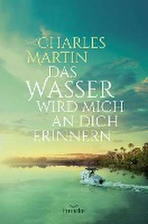 Das Wasser wird mich an dich erinnern de Charles Martin