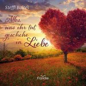 Alles, was ihr tut, geschehe in Liebe de Steffi Baltes