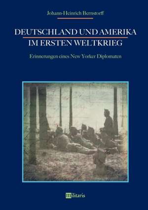 Deutschland und Amerika im Ersten Weltkrieg: Erinnerungen eines New Yorker Diplomaten de Johann-Heinrich Bernstorff