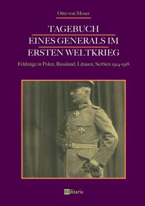 Tagebuch eines Generals im Ersten Weltkrieg: Feldzüge in Polen, Russland, Litauen, Serbien 1914-1918 de Otto von Moser