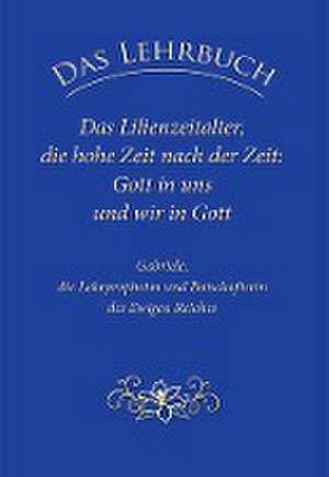 Das Lehrbuch: Das Lilienzeitalter, die hohe Zeit nach der Zeit: Gott in uns und wir in Gott de Gabriele