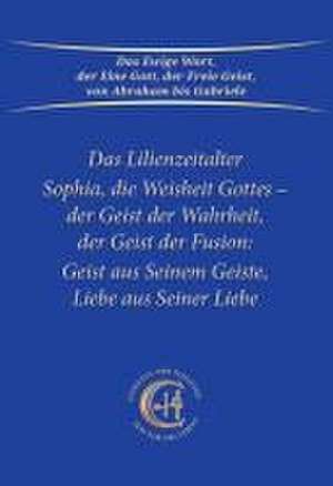 Sophia, die Weisheit Gottes - der Geist der Wahrheit, der Geist der Fusion: Geist aus Seinem Geiste, Liebe aus Seiner Liebe de Gabriele