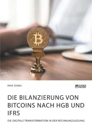 Die Bilanzierung von Bitcoins nach HGB und IFRS. Die digitale Transformation in der Rechnungslegung de René Zdebel